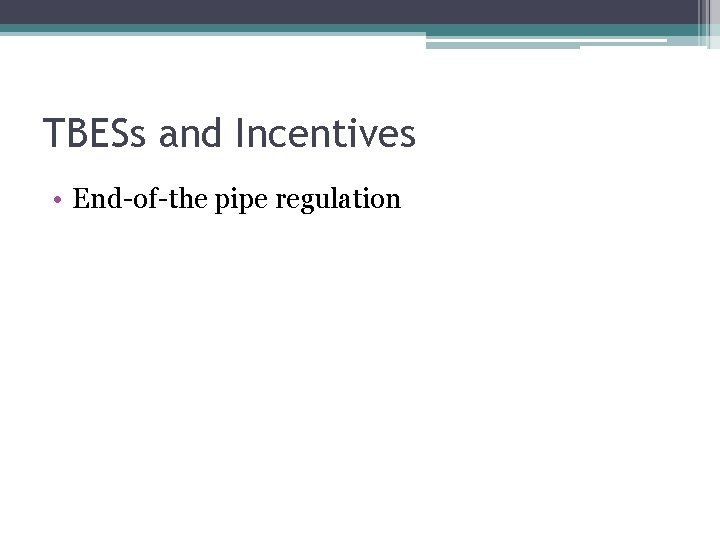 TBESs and Incentives • End-of-the pipe regulation 