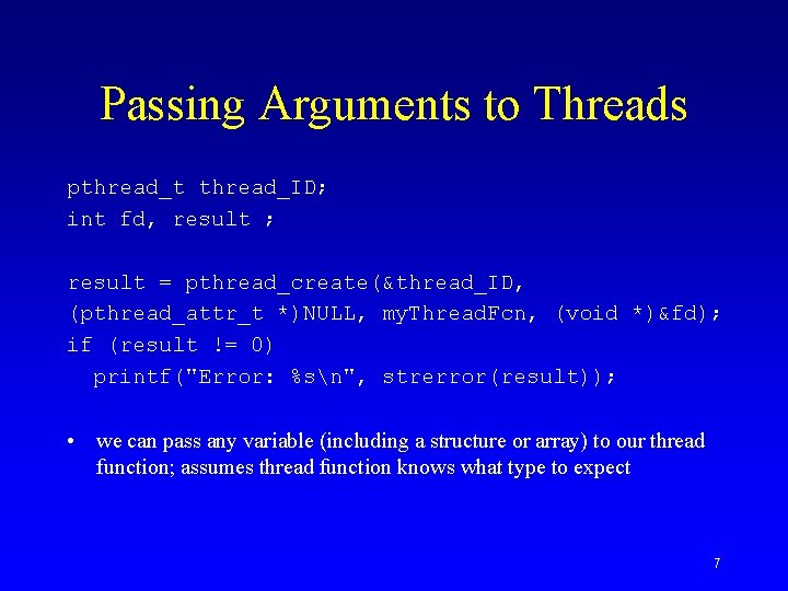 Passing Arguments to Threads pthread_t thread_ID; int fd, result ; result = pthread_create(&thread_ID, (pthread_attr_t