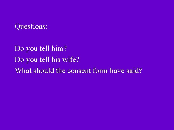 Questions: Do you tell him? Do you tell his wife? What should the consent Questions: Do you tell him? Do you tell his wife? What should the consent