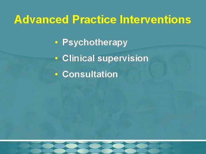 Advanced Practice Interventions • Psychotherapy • Clinical supervision • Consultation 
