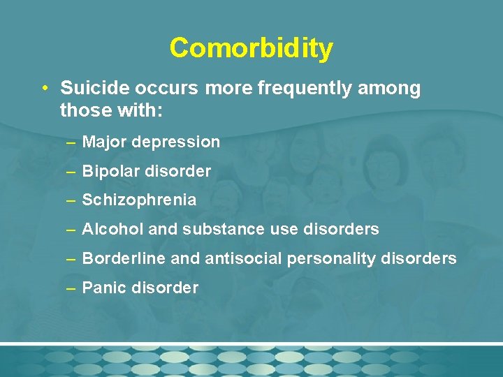 Comorbidity • Suicide occurs more frequently among those with: – Major depression – Bipolar