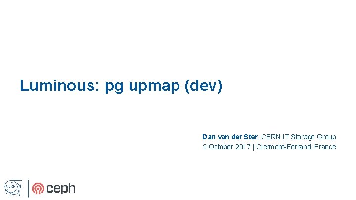 Luminous: pg upmap (dev) Dan van der Ster, CERN IT Storage Group 2 October
