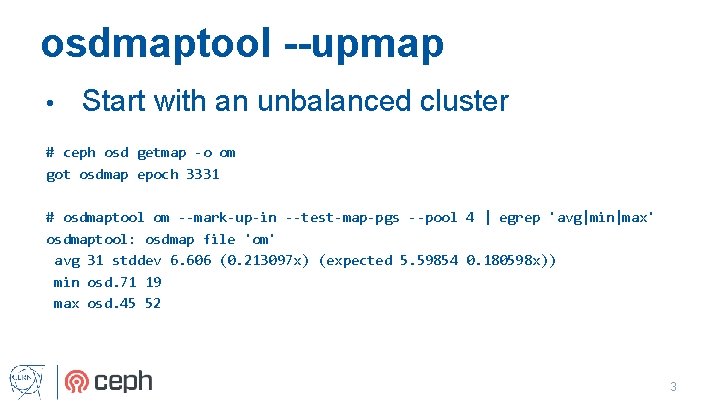 osdmaptool --upmap • Start with an unbalanced cluster # ceph osd getmap -o om