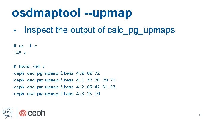 osdmaptool --upmap • Inspect the output of calc_pg_upmaps # wc -l c 145 c
