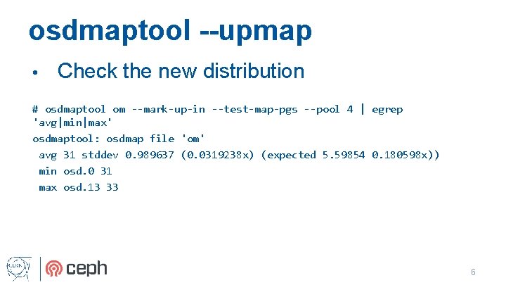 osdmaptool --upmap • Check the new distribution # osdmaptool om --mark-up-in --test-map-pgs --pool 4