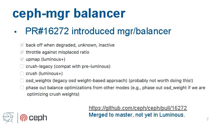 ceph-mgr balancer • PR#16272 introduced mgr/balancer https: //github. com/ceph/pull/16272 Merged to master, not yet