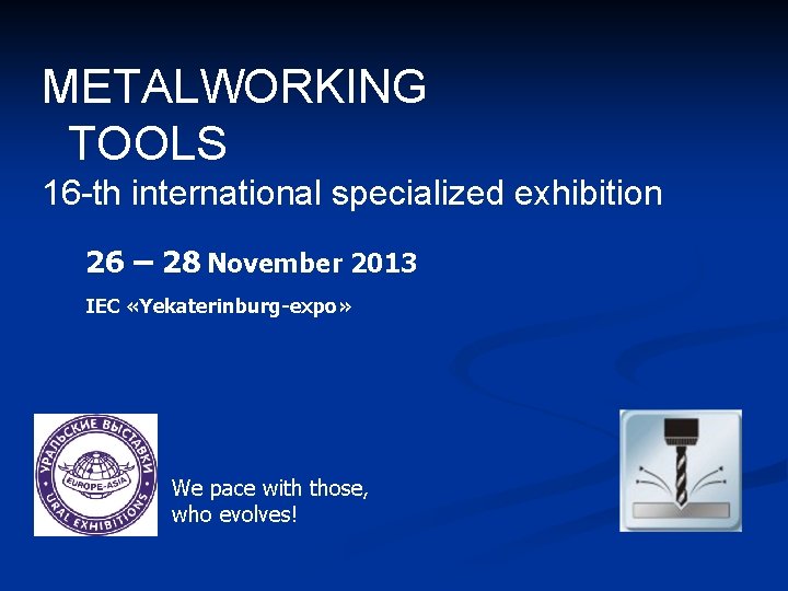 METALWORKING TOOLS 16 -th international specialized exhibition 26 – 28 November 2013 IEC «Yekaterinburg-expo»