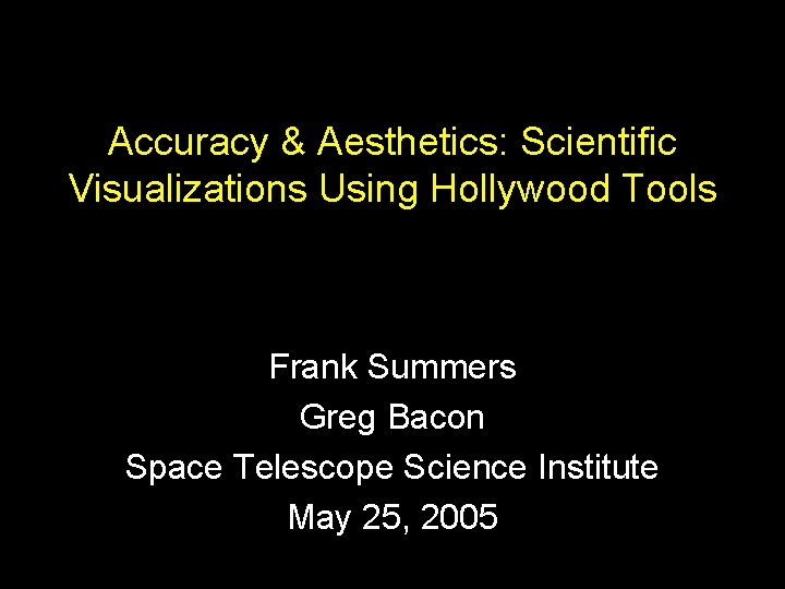 Accuracy & Aesthetics: Scientific Visualizations Using Hollywood Tools Frank Summers Greg Bacon Space Telescope