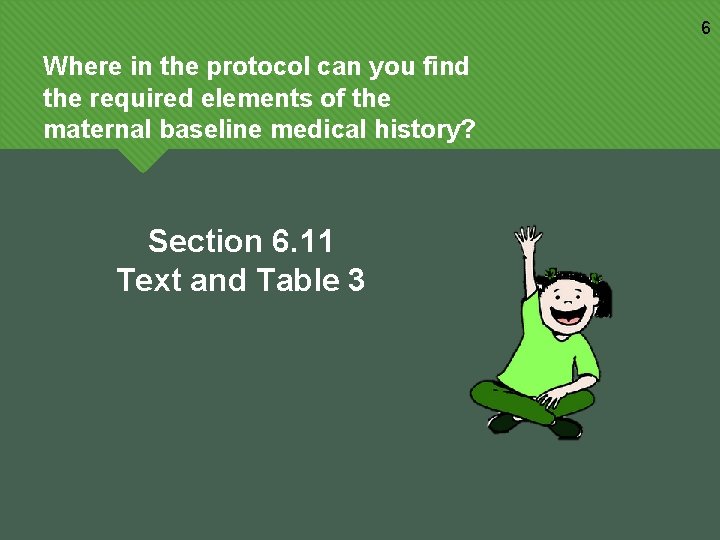 6 Where in the protocol can you find the required elements of the maternal