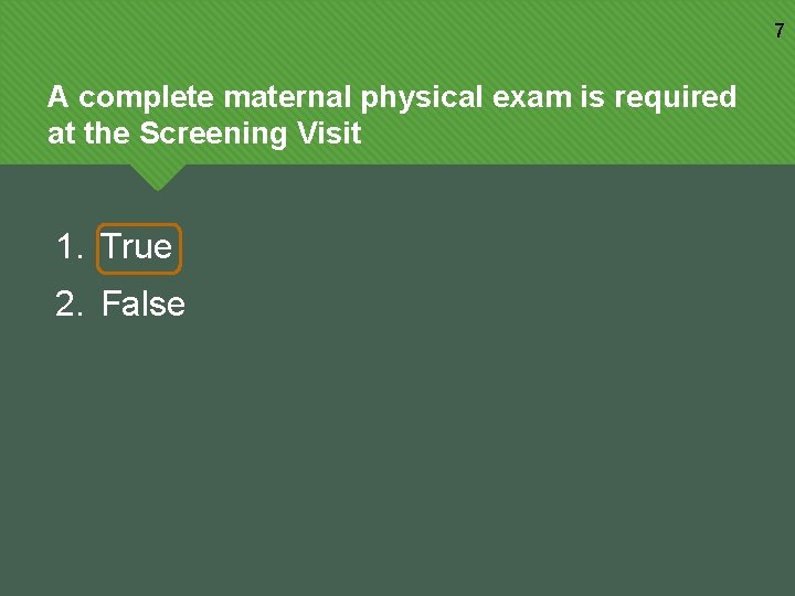 7 A complete maternal physical exam is required at the Screening Visit 1. True