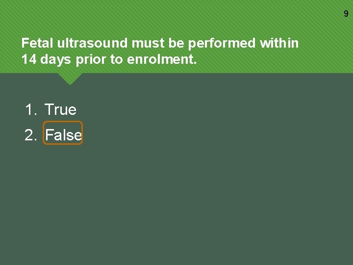 9 Fetal ultrasound must be performed within 14 days prior to enrolment. 1. True