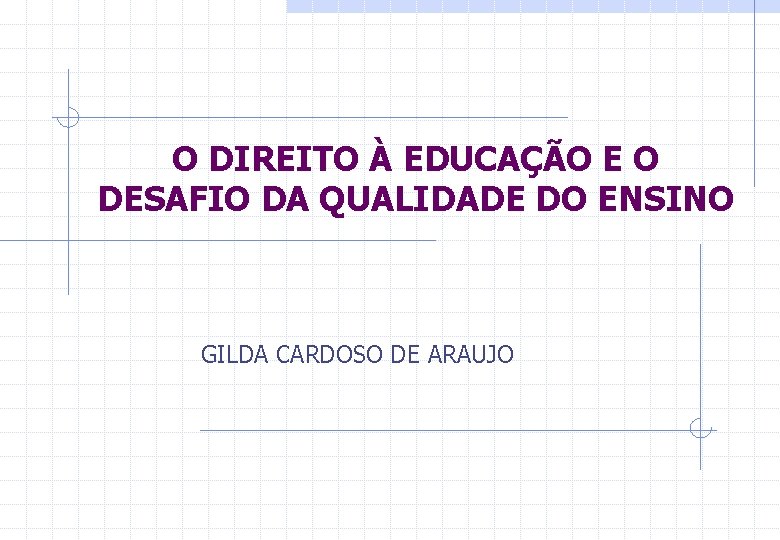 O DIREITO À EDUCAÇÃO E O DESAFIO DA QUALIDADE DO ENSINO GILDA CARDOSO DE