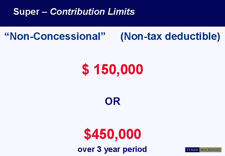 Super – Contribution Limits “Non-Concessional” (Non-tax deductible) $ 150, 000 OR $450, 000 over