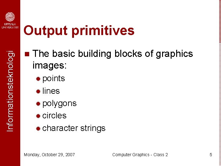 Informationsteknologi Output primitives n The basic building blocks of graphics images: ® points ®