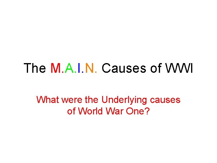 The M. A. I. N. Causes of WWI What were the Underlying causes of