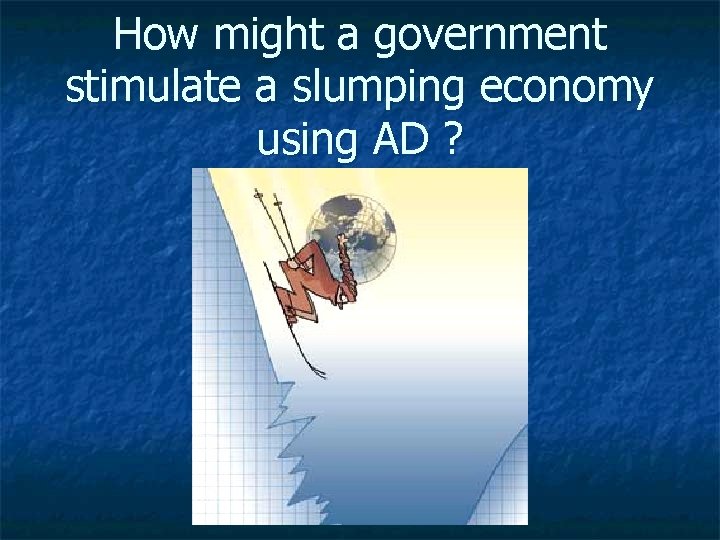 How might a government stimulate a slumping economy using AD ? 