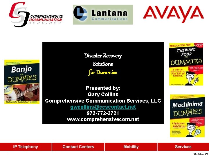 Disaster Recovery Solutions for Dummies Presented by: Gary Collins Comprehensive Communication Services, LLC gwcollins@ccscontact.