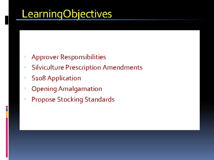 Learning. Objectives Approver Responsibilities Silviculture Prescription Amendments S 108 Application Opening Amalgamation Propose Stocking