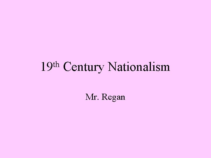 19 th Century Nationalism Mr. Regan 