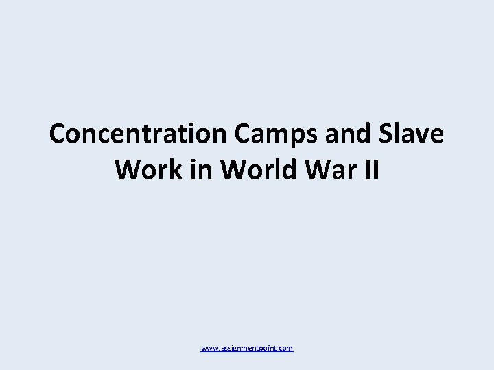 Concentration Camps and Slave Work in World War II www. assignmentpoint. com 