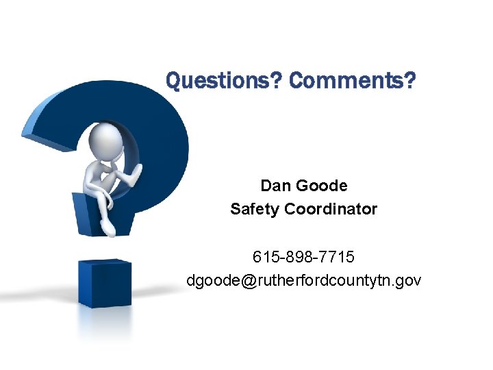 Questions? Comments? Dan Goode Safety Coordinator 615 -898 -7715 dgoode@rutherfordcountytn. gov 