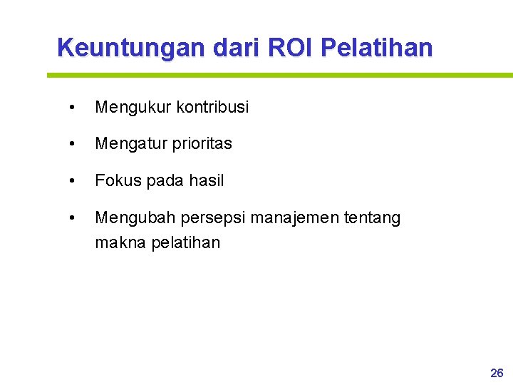 Keuntungan dari ROI Pelatihan • Mengukur kontribusi • Mengatur prioritas • Fokus pada hasil