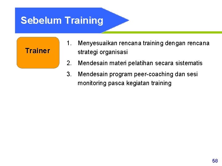 Sebelum Training Trainer 1. Menyesuaikan rencana training dengan rencana strategi organisasi 2. Mendesain materi