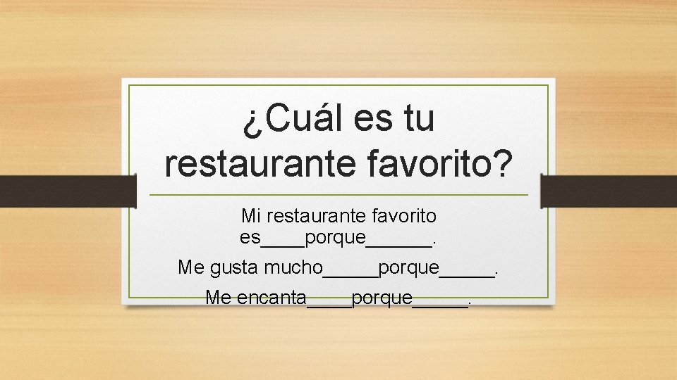 ¿Cuál es tu restaurante favorito? Mi restaurante favorito es____porque______. Me gusta mucho_____porque_____. Me encanta____porque_____.