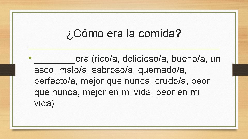 ¿Cómo era la comida? • ____era (rico/a, delicioso/a, bueno/a, un asco, malo/a, sabroso/a, quemado/a,