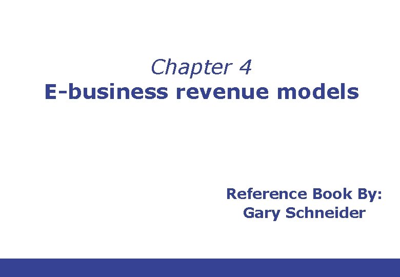 Chapter 4 E-business revenue models Reference Book By: Gary Schneider 