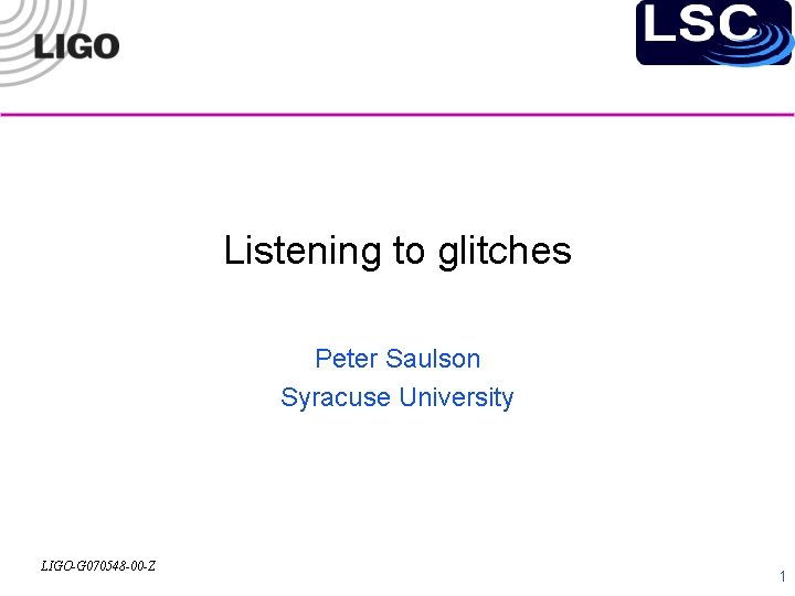 Listening to glitches Peter Saulson Syracuse University LIGO-G 070548 -00 -Z 1 