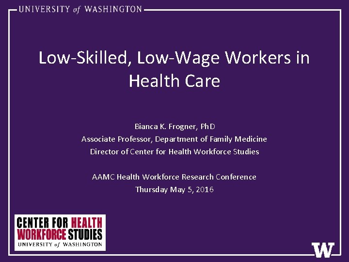 Low-Skilled, Low-Wage Workers in Health Care Bianca K. Frogner, Ph. D Associate Professor, Department