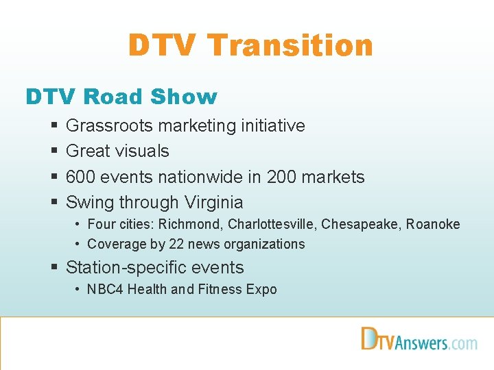 DTV Transition DTV Road Show § § Grassroots marketing initiative Great visuals 600 events