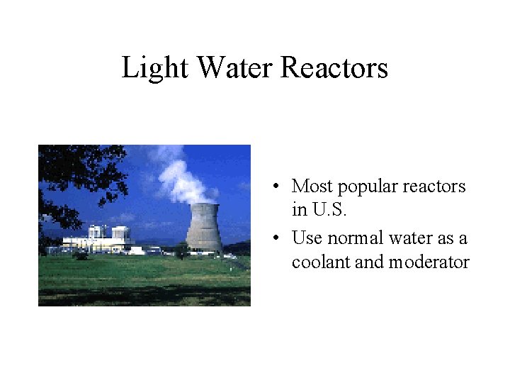 Light Water Reactors • Most popular reactors in U. S. • Use normal water