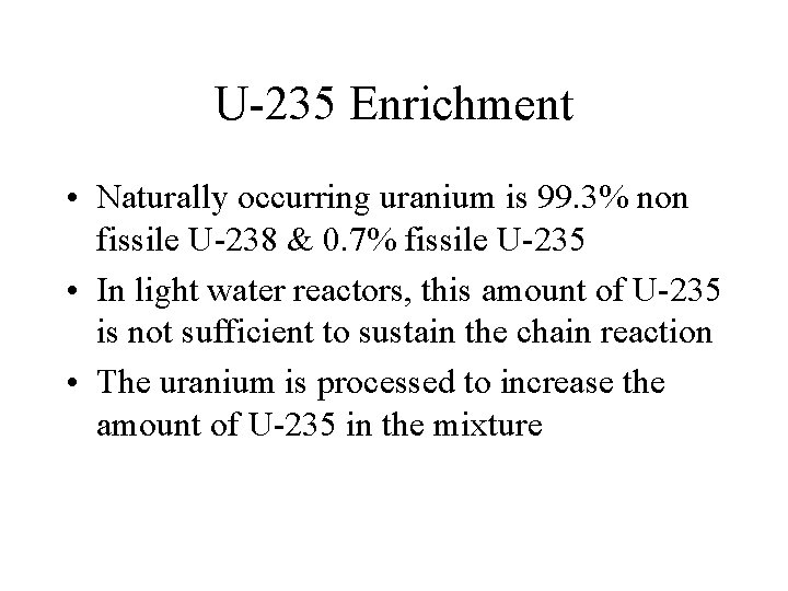 U-235 Enrichment • Naturally occurring uranium is 99. 3% non fissile U-238 & 0.