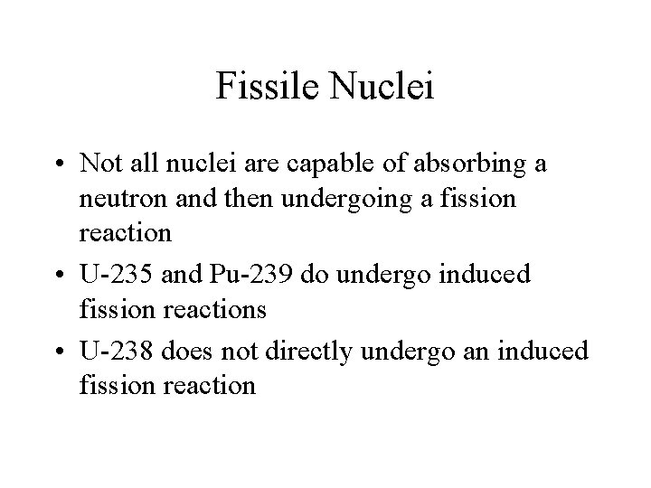 Fissile Nuclei • Not all nuclei are capable of absorbing a neutron and then