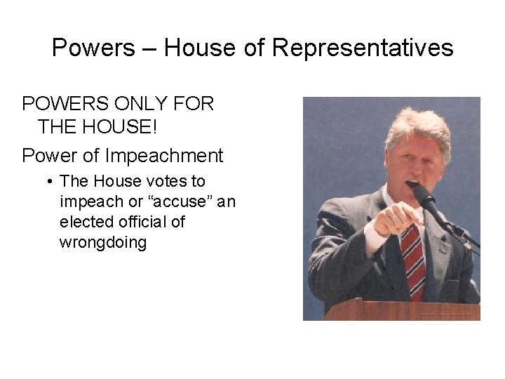 Powers – House of Representatives POWERS ONLY FOR THE HOUSE! Power of Impeachment •