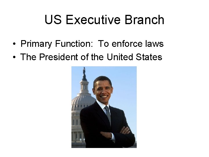 US Executive Branch • Primary Function: To enforce laws • The President of the