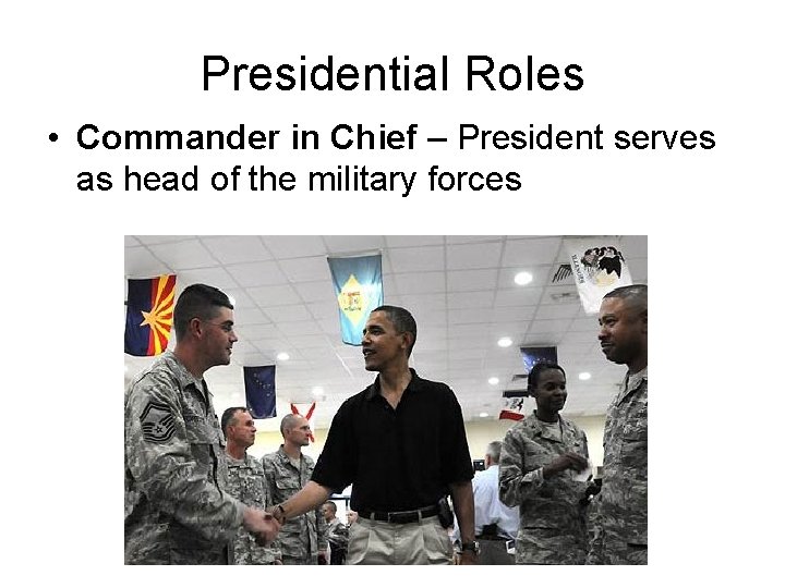 Presidential Roles • Commander in Chief – President serves as head of the military