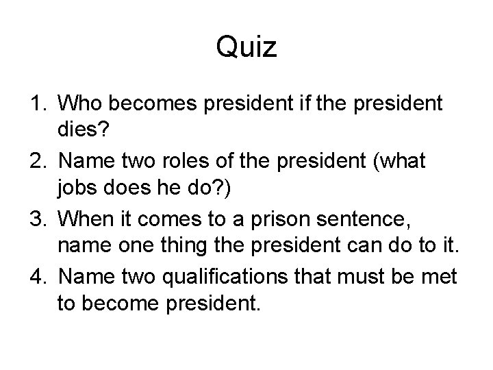 Quiz 1. Who becomes president if the president dies? 2. Name two roles of