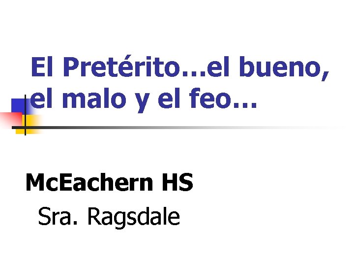 El Pretérito…el bueno, el malo y el feo… Mc. Eachern HS Sra. Ragsdale 