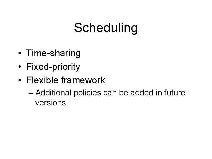 Scheduling • Time-sharing • Fixed-priority • Flexible framework – Additional policies can be added