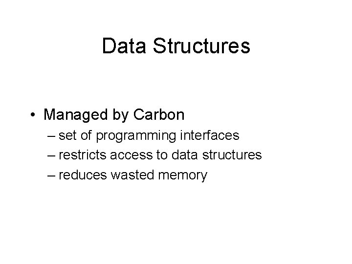 Data Structures • Managed by Carbon – set of programming interfaces – restricts access