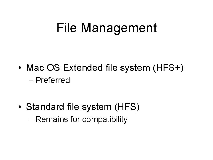 File Management • Mac OS Extended file system (HFS+) – Preferred • Standard file