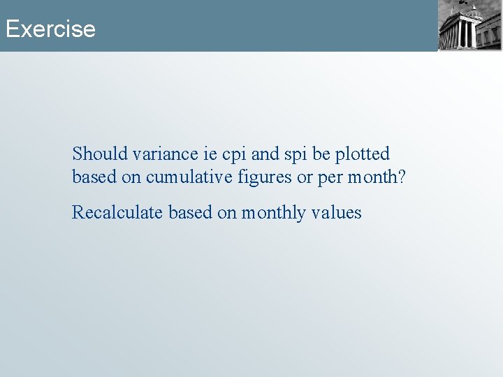 Exercise Should variance ie cpi and spi be plotted based on cumulative figures or