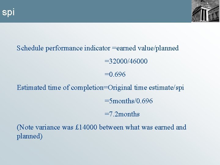 spi Schedule performance indicator =earned value/planned =32000/46000 =0. 696 Estimated time of completion=Original time