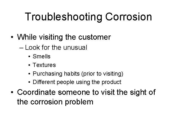 Troubleshooting Corrosion • While visiting the customer – Look for the unusual • •