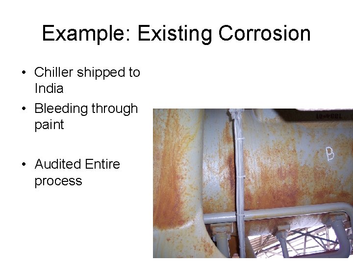 Example: Existing Corrosion • Chiller shipped to India • Bleeding through paint • Audited