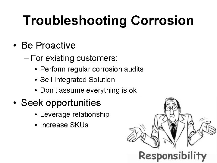 Troubleshooting Corrosion • Be Proactive – For existing customers: • Perform regular corrosion audits