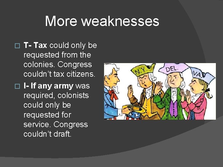 More weaknesses T- Tax could only be requested from the colonies. Congress couldn’t tax